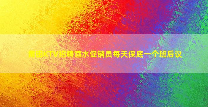 莆田KTV招聘酒水促销员每天保底一个班后议